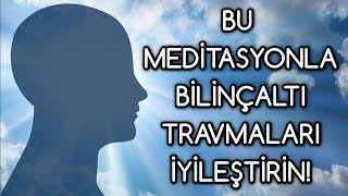 BİLİNÇALTI travmaları silen MEDİTASYON [upl. by Kabab]