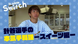 【Switch】 5 針谷選手の本気手料理！ 【後編：○○スイーツ】 [upl. by Ecurb708]