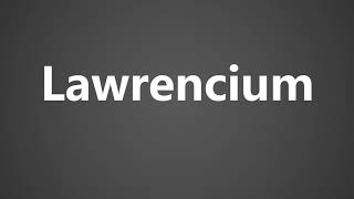 How To Pronounce Lawrencium [upl. by Assyram]