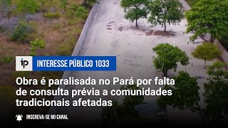 Obra é paralisada no Pará por falta de consulta prévia a comunidades tradicionais afetadas  IP 1033 [upl. by Nhabois]