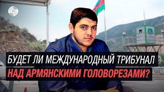 Будет ли международный трибунал над армянскими головорезами  комментирует Ниджат Гаджиев [upl. by Iturhs922]