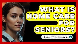 What Is Home Care For Seniors  SecurityFirstCorpcom [upl. by Lisan]