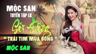 MỘC SAN TUYỂN TẬP LIÊN KHÚC SÔI ĐỘNG  LK TRÁI TIM MÙA ĐÔNG [upl. by Yve747]