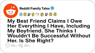 My Best Friend Says I Owe Her Everything I Have Including My Boyfriend Reddit Family [upl. by Esimorp]