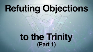 Refuting Objections to the Trinity Part 1 [upl. by Arri]