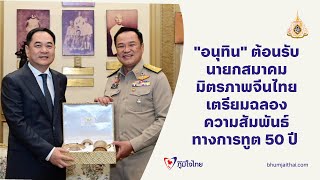 quotอนุทินquot ต้อนรับนายกสมาคมมิตรภาพจีนไทย เตรียมฉลองความสัมพันธ์ทางการทูต 50 ปี [upl. by Agnizn]