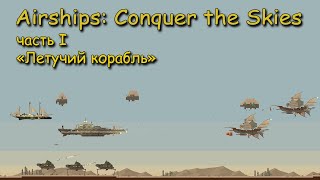 Airships  Conquer the Skies часть 1 quotЛетучий корабльquot [upl. by Thorsten]