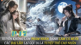 P17 Xuyên Không Làm Phàm Nhân Đành Làm Cá Muối Các Đại Lão Lại Gọi Ta Là Tuyệt Thế Cao Nhân [upl. by Grimbald120]