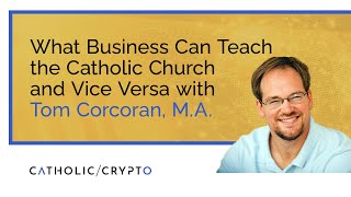 What Business Can Teach the Catholic Church and Vice Versa with Tom Corcoran [upl. by Harri152]