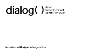 【dialog  Asian Generative Art Exhibition 2024】Interview with Ayumu Nagamatsu [upl. by Gilus492]