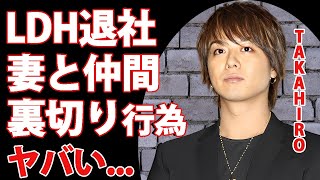 TAKAHIROがLDHの退社を示唆仲間や妻からの裏切りの真相に驚きを隠せない『EXILE』ボーカルが引退した親友に漏らした本音極秘離婚の実態がヤバすぎた [upl. by Stanwood]