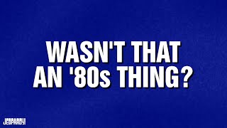 Wasnt That an 80s Thing  Category  JEOPARDY [upl. by Cone405]