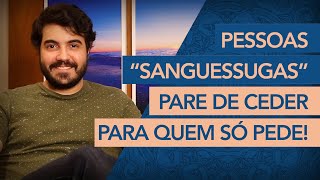 Pessoas “sanguessugas” e o SEU hábito de sempre CEDER a elas [upl. by Schmitt717]