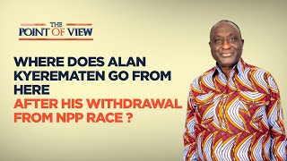 Point of View Where does Alan Kyerematen go from here after his withdrawal from NPP race [upl. by Ellenoj]