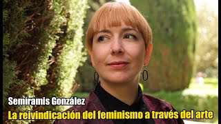 SEMÍRAMIS GONZÁLEZ La reivindicación del feminismo a través del arte [upl. by Neerual653]