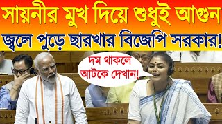 Sayani Ghosh in Lok Sabha  সায়নীর মুখ দিয়ে শুধুই আগুন জ্বলে পুড়ে ছারখার BJP সরকার [upl. by Rugen]