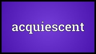 Acquiescent Meaning [upl. by Xela]