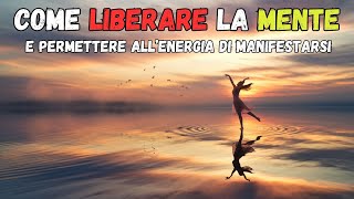 COME LIBERARE LA MENTE E PERMETTERE ALLENERGIA DI MANIFESTARSI [upl. by Abocaj]