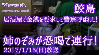 【鮫島】「姉のぞみが恐喝未遂で警察に連行されて今拘留中！」2017115号 [upl. by Nosmoht319]