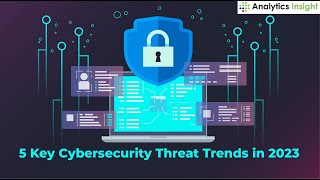 5 Key Cybersecurity Threat Trends in 2023 [upl. by Boudreaux]