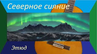 Этюд СЕВЕРНОЕ СИЯНИЕ  на гитаре [upl. by Annodal]