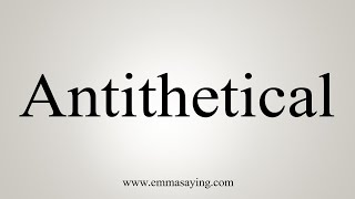 How To Say Antithetical [upl. by Kenyon]