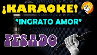 INGRATO AMOR  🎵KARAOKE🎵  Pesado [upl. by Hertz105]