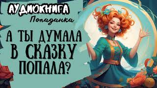 ФЭНТЕЗИ  ПОПАДАНКА  А ТЫ ДУМАЛА В СКАЗКУ ПОПАЛА [upl. by Ganny]