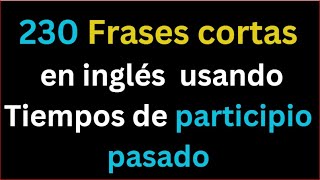 230 FRASES EN INGLES EN TIEMPO PARTICIPIO PASADO [upl. by Catina354]