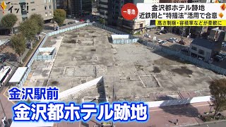 約5年間更地のまま…金沢駅前の一等地「都ホテル跡地」近鉄不動産が“都市再生特別地区”活用の開発に合意 [upl. by Adnahsor]