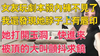 女友玩劇本殺內褲不見了，我還發現她脖子上有唇印，原來是跟情人玩累了，我提出分手她跪地求原諒。 [upl. by Etireuqram]