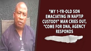 “My 1yearold son emancipating in NAPTIP custody “man cries out quotcome for DNA Agency responds [upl. by Enegue]