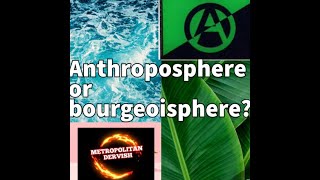 Anthroposphere or bourgeoisphere [upl. by Airotnahs]