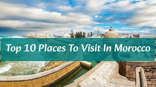 Top 10 Places To Visit in Morocco [upl. by Denn896]