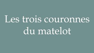 How to Pronounce Les trois couronnes du matelot The sailors three crowns in French [upl. by Nosnek]