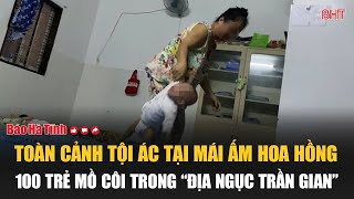 Toàn cảnh tội ác tại Mái ấm Hoa Hồng 100 trẻ mồ côi trong “địa ngục trần gian” [upl. by Yrotciv983]