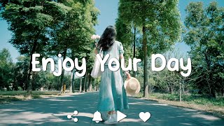 Playlist Enjoy Your Day 🍀 Comfortable songs to make you feel better [upl. by Ivens708]