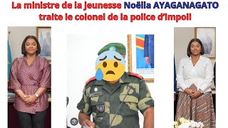 LA MINISTRE DE LA JEUNESSE NOELLE AYAGANAGATO TRAITE LE COLONEL LA POLICE DIMPOLI ET TRIBALISTE [upl. by Nyleve673]