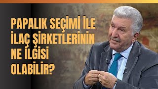 Papalık Seçimi İle İlaç Şirketlerinin Ne İlgisi Olabilir Aytunç Altındal Anlattı [upl. by Trinidad363]