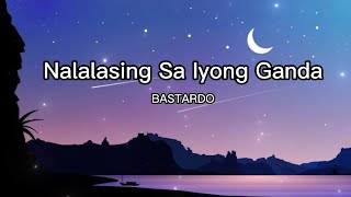 Nalalasing Ako Sa Iyong Ganda  BASTARDO Lyrics [upl. by Issie]