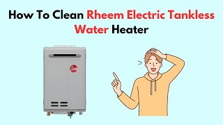 How To Clean Rheem Electric Tankless Water Heater [upl. by Becka]