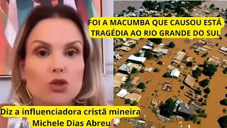 FOI A MACUMBA QUE CAUSOU ESSA TRAGÉDIA NO RIO GRANDE DO SUL DIZ INFLUENCIADORA  Michele Dias Abreu [upl. by Avivah884]