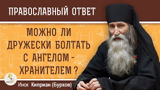 Можно ли ДРУЖЕСКИ БОЛТАТЬ С АНГЕЛОМХРАНИТЕЛЕМ  Инок Киприан Бурков [upl. by Ferrell564]