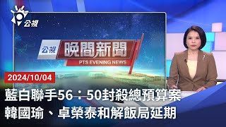 20241004 公視晚間新聞 完整版｜藍白聯手56：50封殺總預算案 韓國瑜、卓榮泰和解飯局延期 [upl. by Mellisa692]