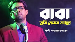 বাবা তুমি কেমন আছো  Baba Tumi Kemon Acho  Obydullah Tarek  Bangla Baba Song  Official Video [upl. by Faro]