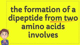 the formation of a dipeptide from two amino acids involves [upl. by Flinn68]