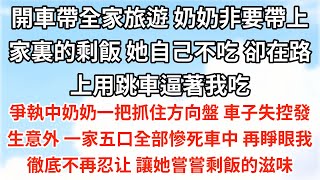 開車帶全家旅遊，奶奶非要帶上家裏的剩飯。她自己不吃，卻在路上用跳車逼著我吃。爭執中奶奶一把抓住方向盤，車子失控發生意外，一家五口全部慘死車中。再睜眼我徹底不再忍让，讓她嘗嘗剩飯的滋味一口氣看完小說 [upl. by Darach]