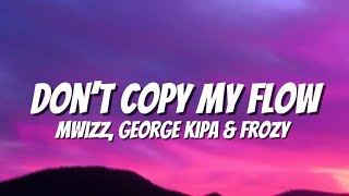 Mwizz George Kipa amp Frozy  Don’t Copy My Flow Lyrics [upl. by Mikkanen]