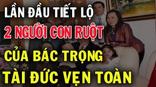 Hổ Phụ Sinh Hổ Tử  Tiết Lộ 2 Người Con Ruột Của Tổng Bí Thư Nguyễn Phú Trọng  Tài Đức Vẹn Toàn [upl. by Eaton]