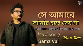 সে আমারে আৃার হতে দেয় না 😓💔  Ashes cover by samz vai  trinding song  bangla sad song [upl. by Thgiwed787]